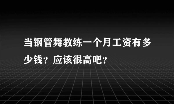 当钢管舞教练一个月工资有多少钱？应该很高吧？