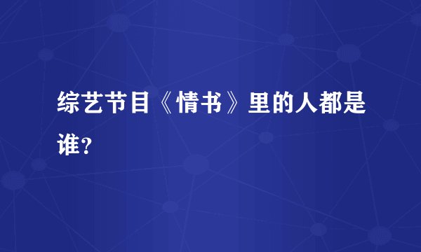 综艺节目《情书》里的人都是谁？