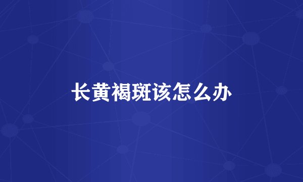 长黄褐斑该怎么办