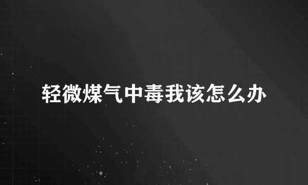 轻微煤气中毒我该怎么办