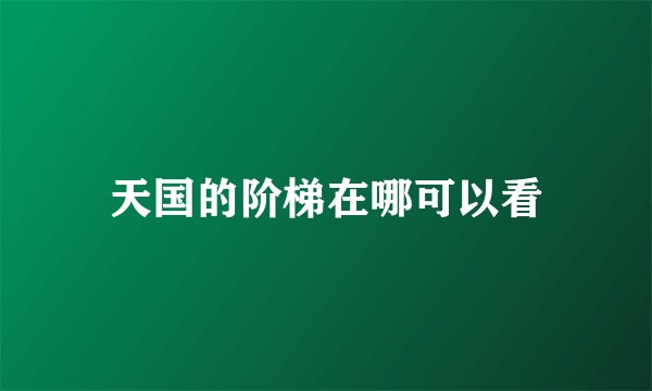 天国的阶梯在哪可以看
