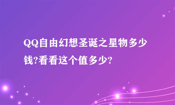 QQ自由幻想圣诞之星物多少钱?看看这个值多少?