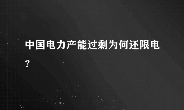 中国电力产能过剩为何还限电？