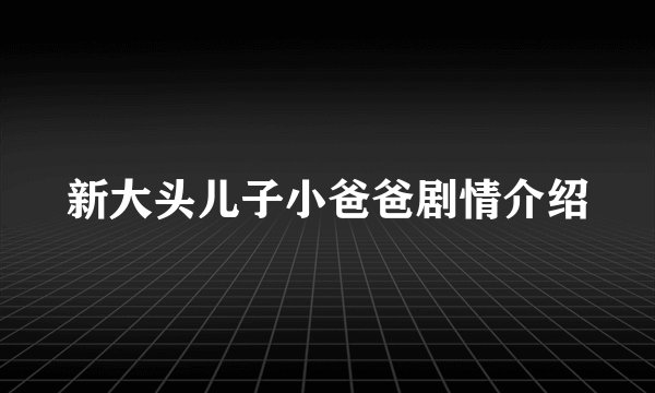 新大头儿子小爸爸剧情介绍