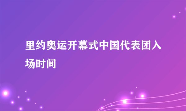 里约奥运开幕式中国代表团入场时间