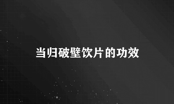 当归破壁饮片的功效