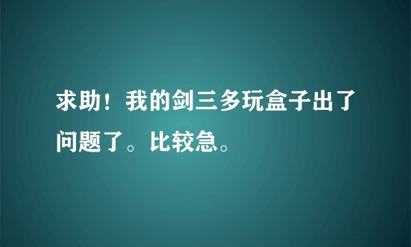 求助！我的剑三多玩盒子出了问题了。比较急。