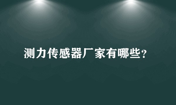 测力传感器厂家有哪些？