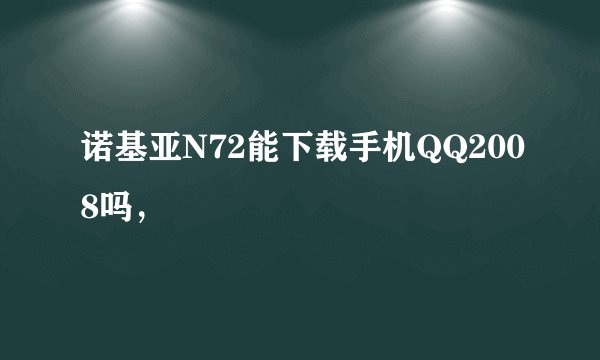 诺基亚N72能下载手机QQ2008吗，