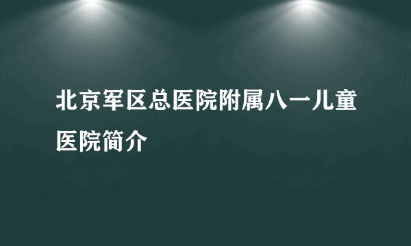 北京军区总医院附属八一儿童医院简介