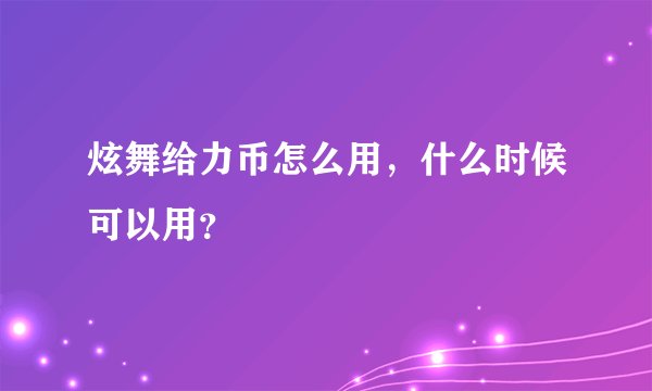 炫舞给力币怎么用，什么时候可以用？