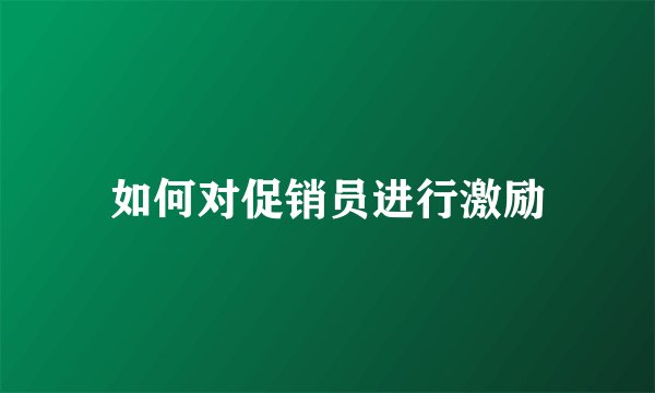 如何对促销员进行激励