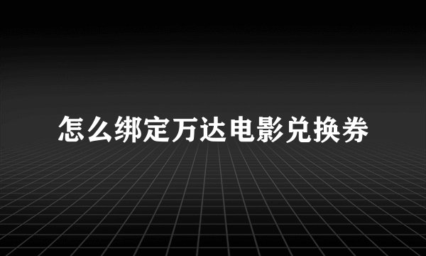 怎么绑定万达电影兑换券