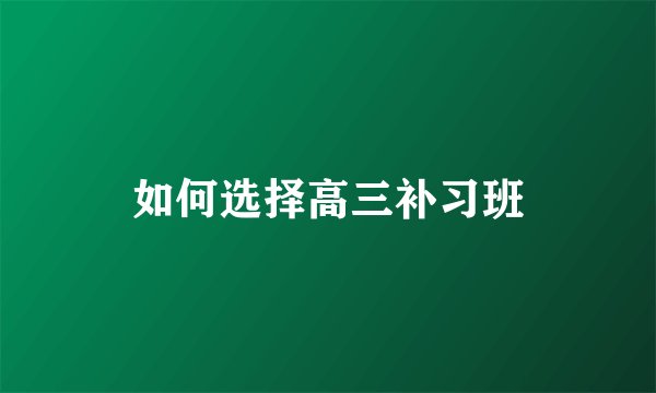如何选择高三补习班