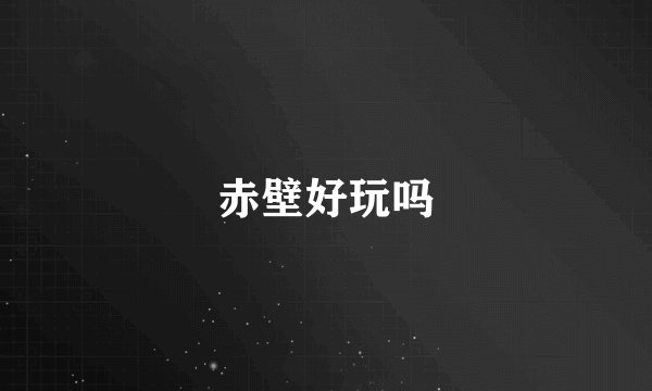 赤壁好玩吗