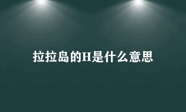 拉拉岛的H是什么意思