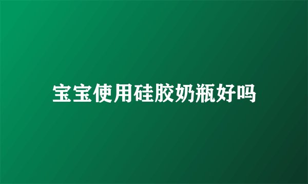 宝宝使用硅胶奶瓶好吗