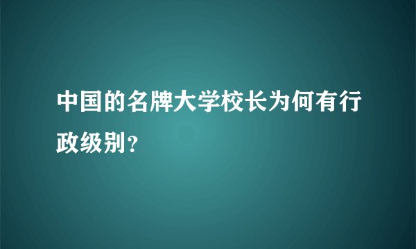 中国的名牌大学校长为何有行政级别？