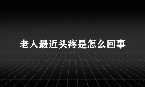 老人最近头疼是怎么回事