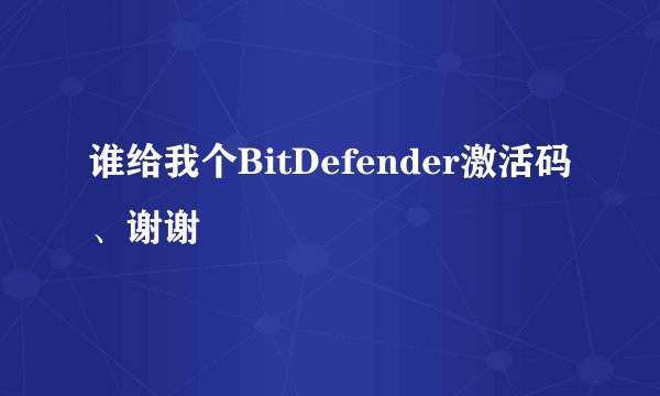 谁给我个BitDefender激活码、谢谢