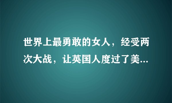 世界上最勇敢的女人，经受两次大战，让英国人度过了美好的100年