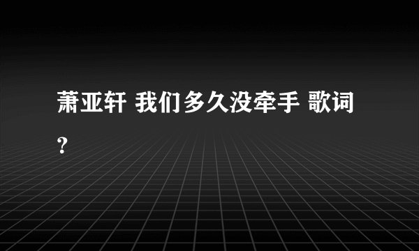 萧亚轩 我们多久没牵手 歌词?