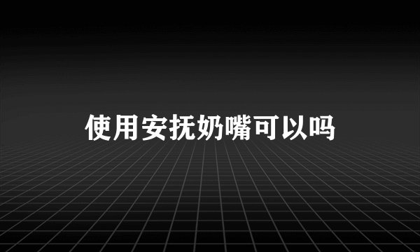 使用安抚奶嘴可以吗