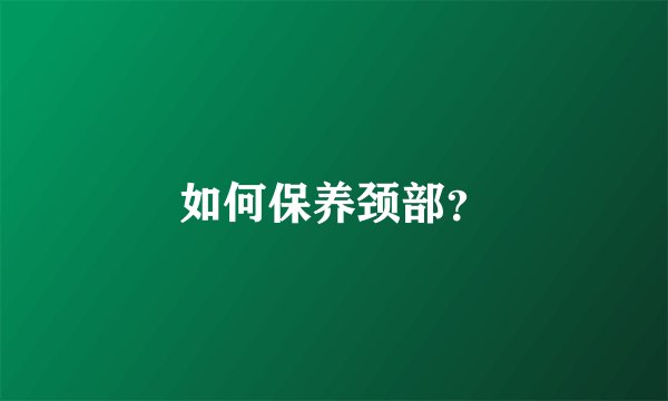如何保养颈部?