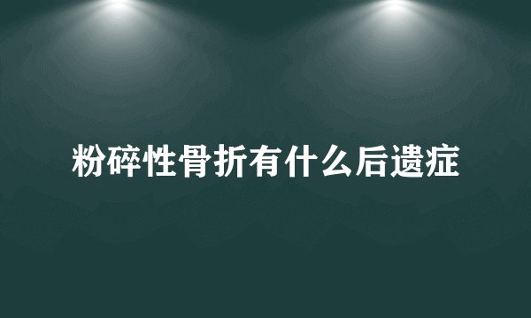 粉碎性骨折有什么后遗症