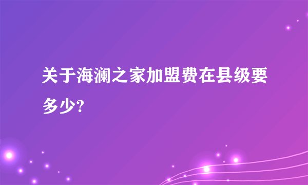 关于海澜之家加盟费在县级要多少?