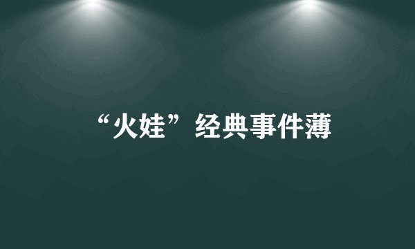 “火娃”经典事件薄