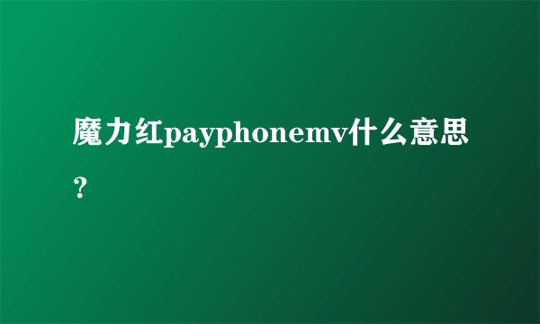 魔力红payphonemv什么意思？