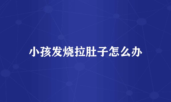 小孩发烧拉肚子怎么办