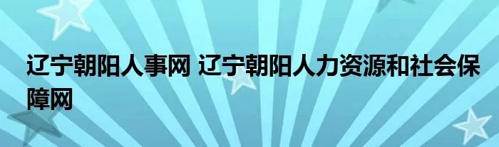辽宁朝阳人事网 辽宁朝阳人力资源和社会保障网