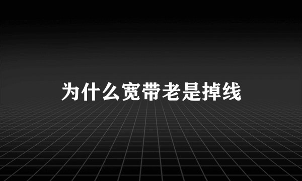 为什么宽带老是掉线
