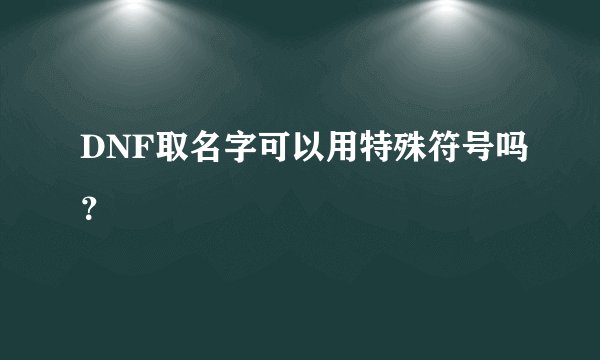 DNF取名字可以用特殊符号吗?