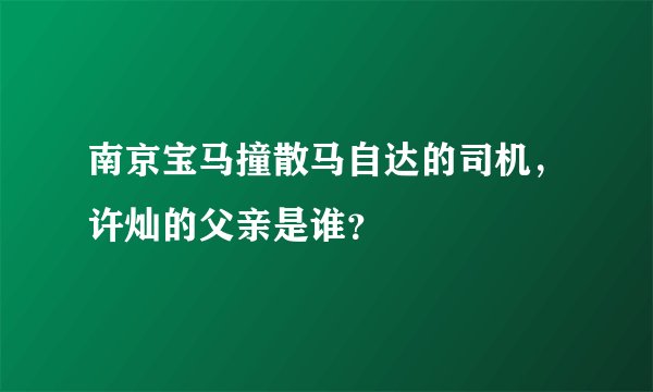 南京宝马撞散马自达的司机，许灿的父亲是谁？
