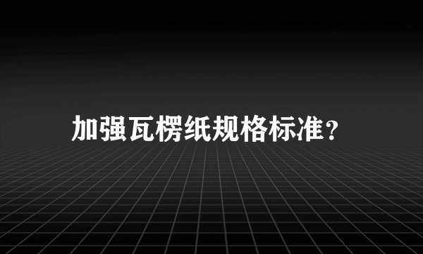 加强瓦楞纸规格标准？