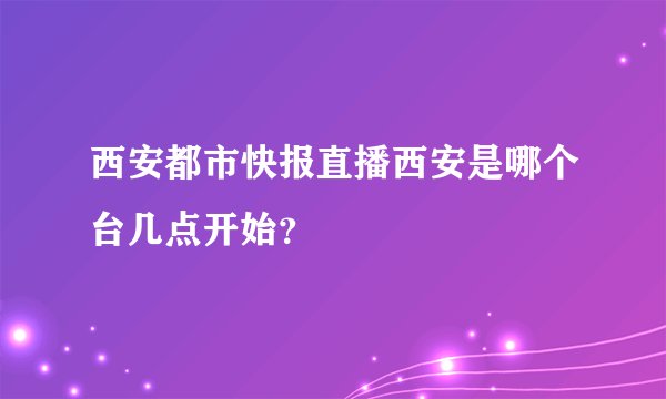 西安都市快报直播西安是哪个台几点开始？