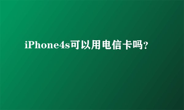 iPhone4s可以用电信卡吗?