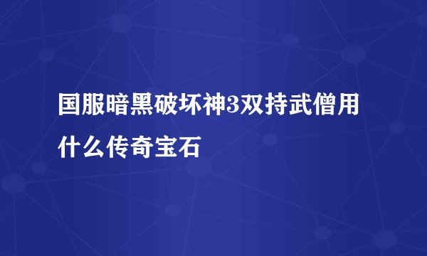 国服暗黑破坏神3双持武僧用什么传奇宝石