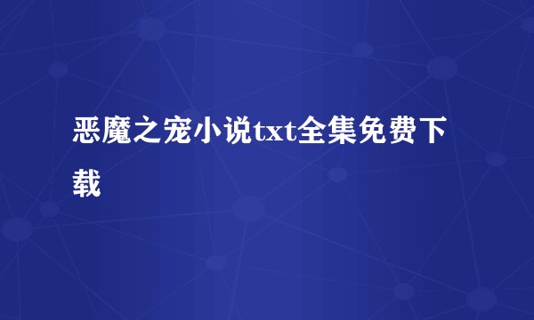 恶魔之宠小说txt全集免费下载
