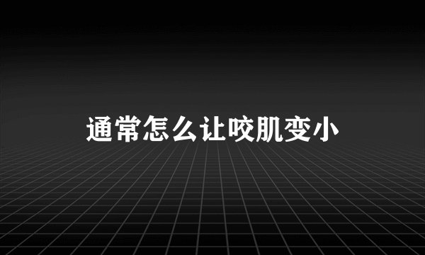 通常怎么让咬肌变小