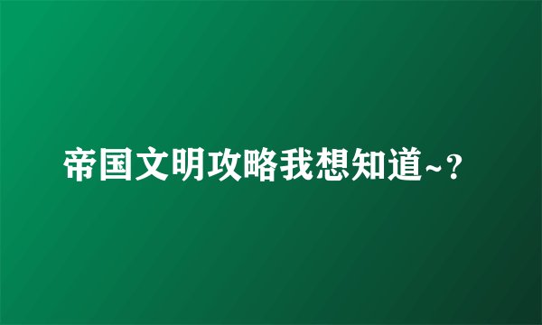 帝国文明攻略我想知道~？