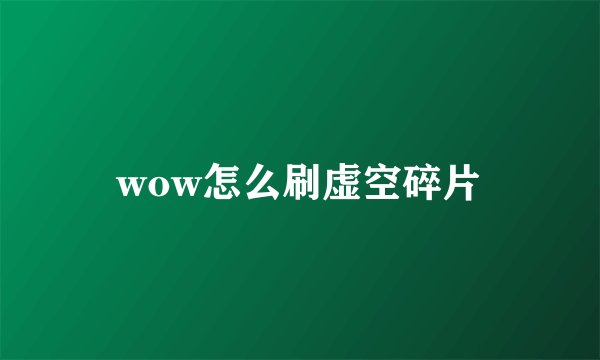 wow怎么刷虚空碎片
