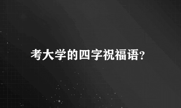 考大学的四字祝福语？