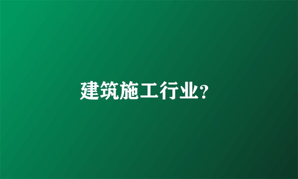 建筑施工行业？