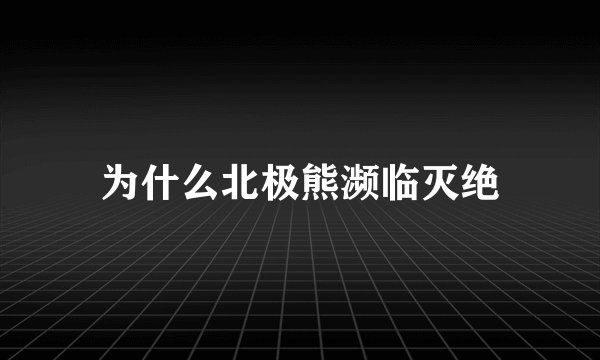 为什么北极熊濒临灭绝