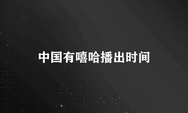 中国有嘻哈播出时间