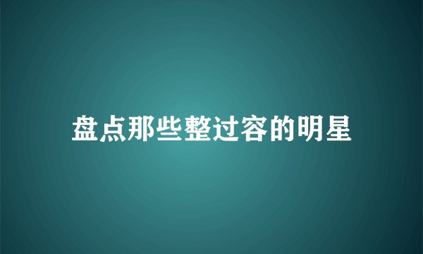 盘点那些整过容的明星